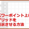 パワーポイントのシート上にグリッドの表示させる方法